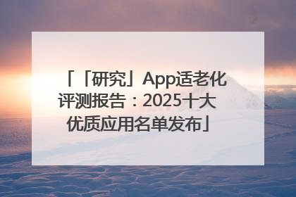 「研究」App适老化评测报告：2025十大优质应用名单发布