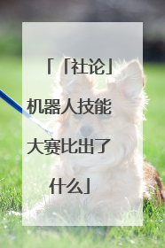 「社论」机器人技能大赛比出了什么