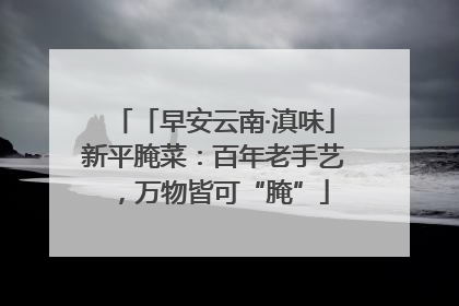 「早安云南·滇味」新平腌菜:百年老手艺,万物皆可“腌”