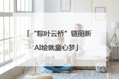 “粽叶云桥”链丽新 AI绘就童心梦