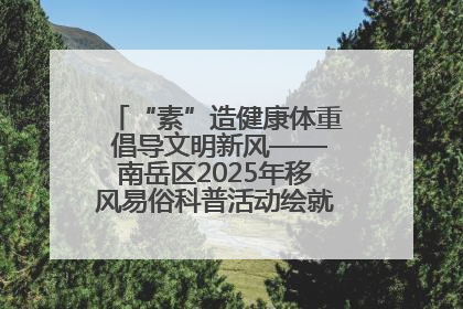 “素”造健康体重 倡导文明新风——南岳区2025年移风易俗科普活动绘就健康生活新图景