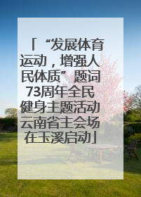 “发展体育运动，增强人民体质”题词73周年全民健身主题活动云南省主会场在玉溪启动