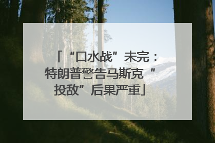 “口水战”未完：特朗普警告马斯克“投敌”后果严重