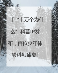 “十万个为什么”科普IP发布，百位少年体验科幻盛宴