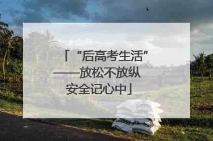 “后高考生活”——放松不放纵 安全记心中