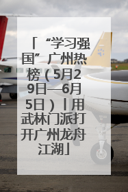 “学习强国”广州热榜（5月29日—6月5日）丨用武林门派打开广州龙舟江湖