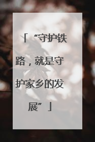 “守护铁路，就是守护家乡的发展”