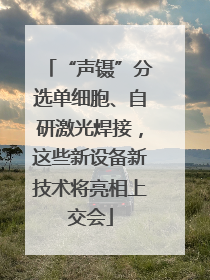 “声镊”分选单细胞、自研激光焊接，这些新设备新技术将亮相上交会