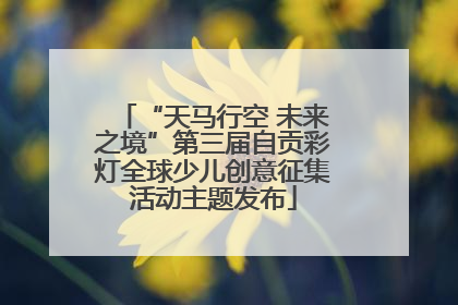 “天马行空 未来之境”第三届自贡彩灯全球少儿创意征集活动主题发布