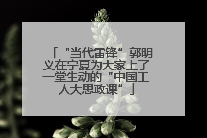 “当代雷锋”郭明义在宁夏为大家上了一堂生动的“中国工人大思政课”