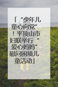 “少年儿童心向党”！平顶山市妇联举行“爱心妈妈”慰问困境儿童活动