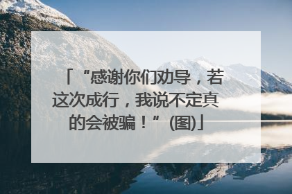 “感谢你们劝导，若这次成行，我说不定真的会被骗！”(图)