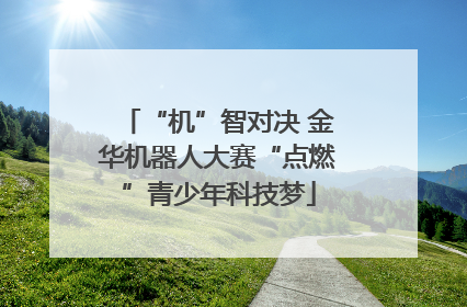“机”智对决 金华机器人大赛“点燃”青少年科技梦