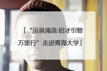 “洹泉涌流·招才引智万里行”走进青海大学