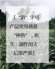 “消”字号产品变身通鼻“神药”，医生：副作用大后果严重