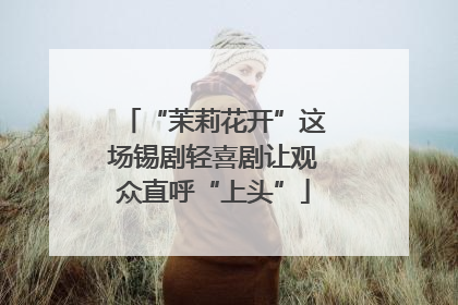 “茉莉花开”这场锡剧轻喜剧让观众直呼“上头”