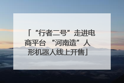 “行者二号”走进电商平台 “河南造”人形机器人线上开售