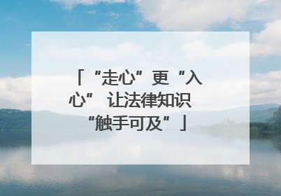 “走心”更“入心” 让法律知识 “触手可及”