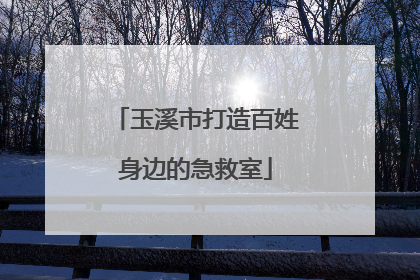 玉溪市打造百姓身边的急救室