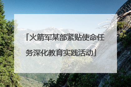 火箭军某部紧贴使命任务深化教育实践活动