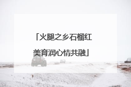 火腿之乡石榴红 美育润心情共融