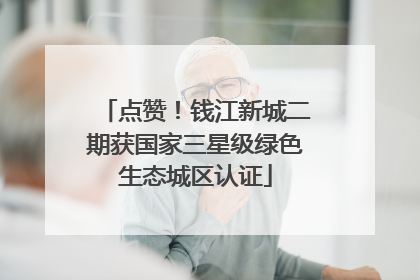 点赞！钱江新城二期获国家三星级绿色生态城区认证