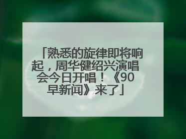 熟悉的旋律即将响起，周华健绍兴演唱会今日开唱！《90早新闻》来了