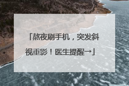 熬夜刷手机，突发斜视重影！医生提醒→