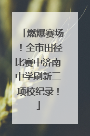 燃爆赛场！全市田径比赛中济南中学刷新三项校纪录！