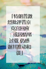 特朗普激烈批评普京 克宫回应：或因情绪过载 仍感谢其推动和谈