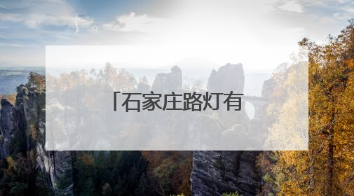 石家庄路灯有了“身份证” “一杆一定位”让报修更便捷
