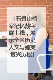 石景山档案记忆数字展上线，展示全区历史人文与蝶变复兴历程