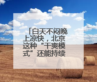 白天不闷晚上凉快，北京这种“干爽模式”还能持续多久？