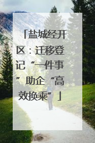 盐城经开区：迁移登记“一件事”助企“高效换乘”