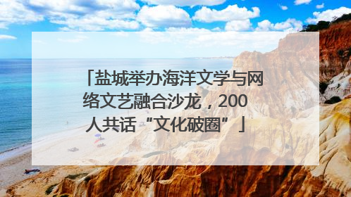 盐城举办海洋文学与网络文艺融合沙龙，200人共话“文化破圈”