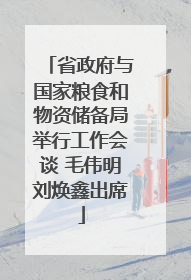省政府与国家粮食和物资储备局举行工作会谈 毛伟明刘焕鑫出席