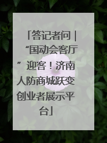 答记者问｜“国动会客厅”迎客！济南人防商城跃变创业者展示平台