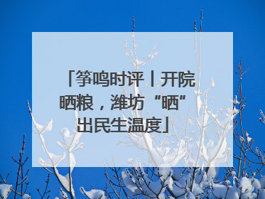 筝鸣时评丨开院晒粮，潍坊“晒”出民生温度