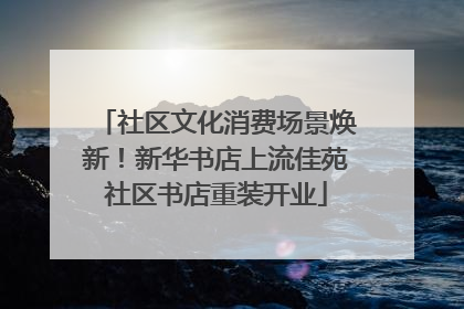 社区文化消费场景焕新！新华书店上流佳苑社区书店重装开业
