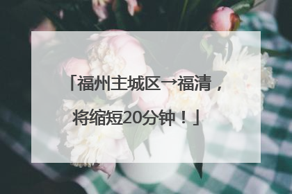福州主城区→福清，将缩短20分钟！