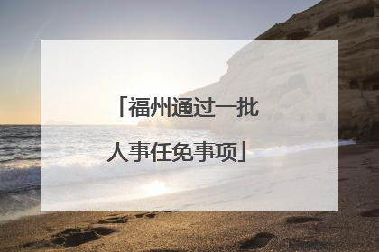 福州通过一批人事任免事项