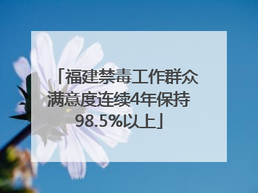 福建禁毒工作群众满意度连续4年保持98.5%以上