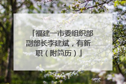 福建一市委组织部副部长李建斌，有新职（附简历）