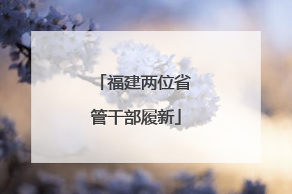 福建两位省管干部履新