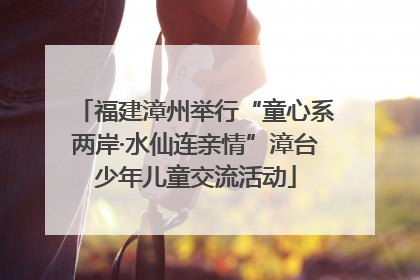 福建漳州举行“童心系两岸·水仙连亲情”漳台少年儿童交流活动