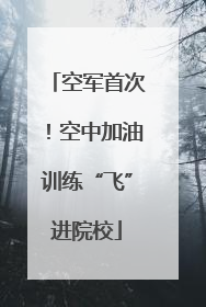 空军首次！空中加油训练“飞”进院校