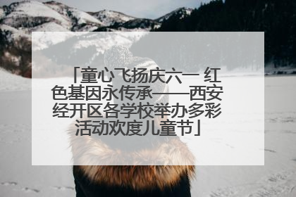 童心飞扬庆六一 红色基因永传承——西安经开区各学校举办多彩活动欢度儿童节