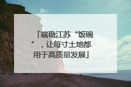 端稳江苏“饭碗”，让每寸土地都用于高质量发展