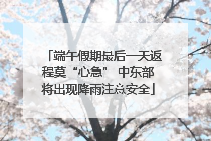 端午假期最后一天返程莫“心急” 中东部将出现降雨注意安全