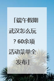 端午假期武汉怎么玩？60余项活动菜单全发布